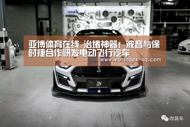 亚博体育在线_治堵神器！波音与保时捷合作研发电动飞行汽车