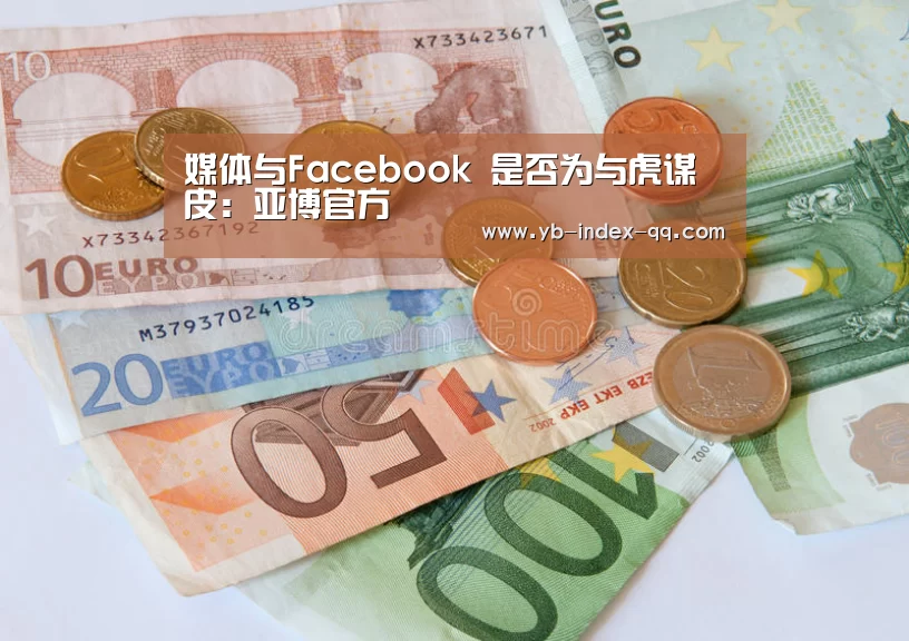 媒体与Facebook 是否为与虎谋皮：亚博官方