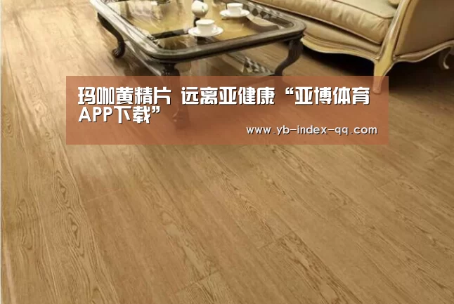 玛咖黄精片 远离亚健康“亚博体育APP下载”