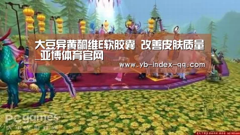 大豆异黄酮维E软胶囊 改善皮肤质量_亚博体育官网(图3) 亚博体育在线