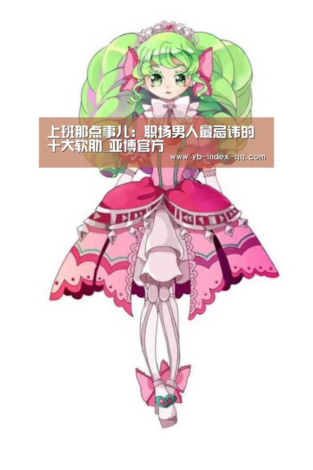 上班那点事儿:职场男人最忌讳的十大软肋_亚博官方(图2) 亚博体育APP下载