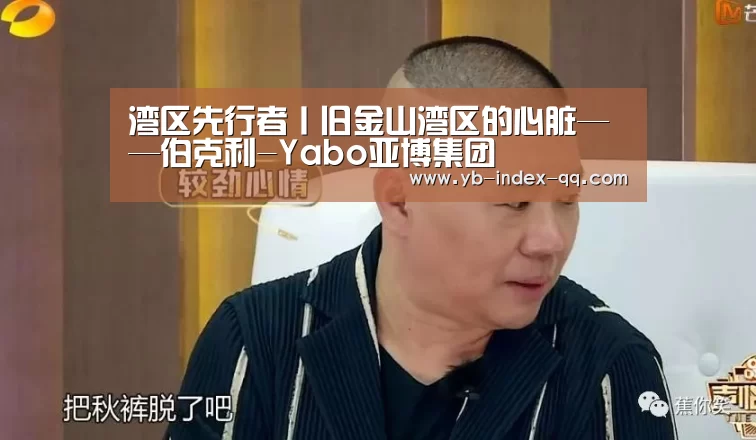 湾区先行者丨旧金山湾区的心脏——伯克利-Yabo亚博集团