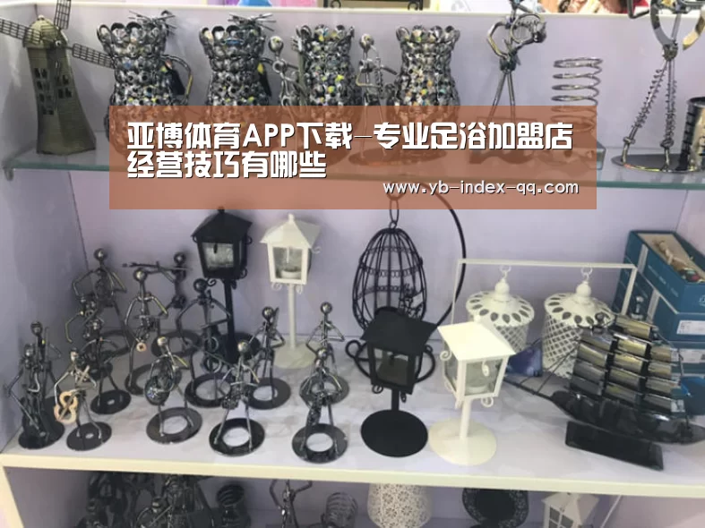 亚博体育APP下载-专业足浴加盟店经营技巧有哪些(图2) 亚博体育登录