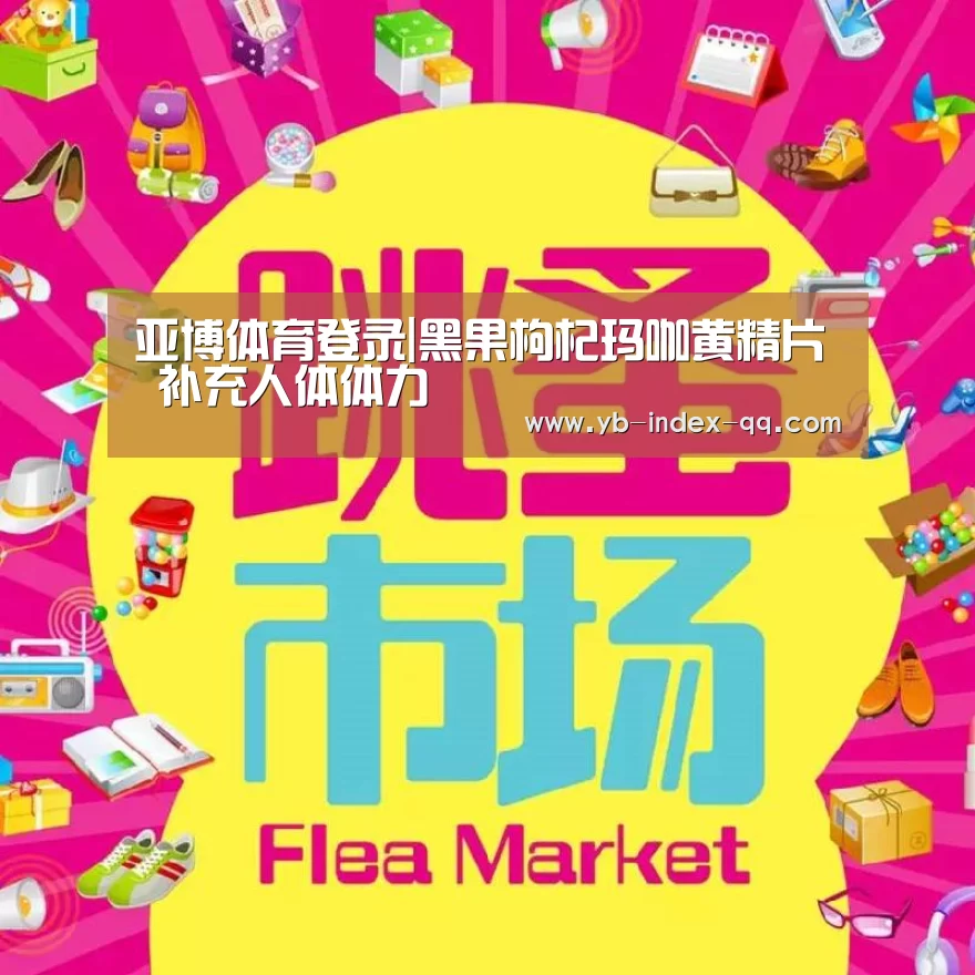 亚博体育登录|黑果枸杞玛咖黄精片 补充人体体力(图1) 亚博体育在线